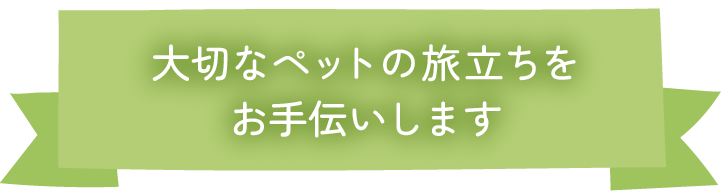 大切なペットの旅立ちをお手伝いします