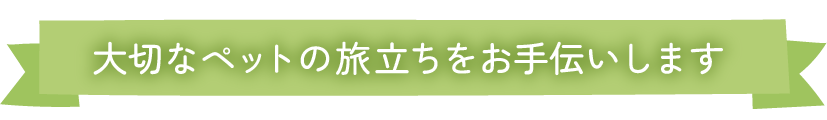大切なペットの旅立ちをお手伝いします